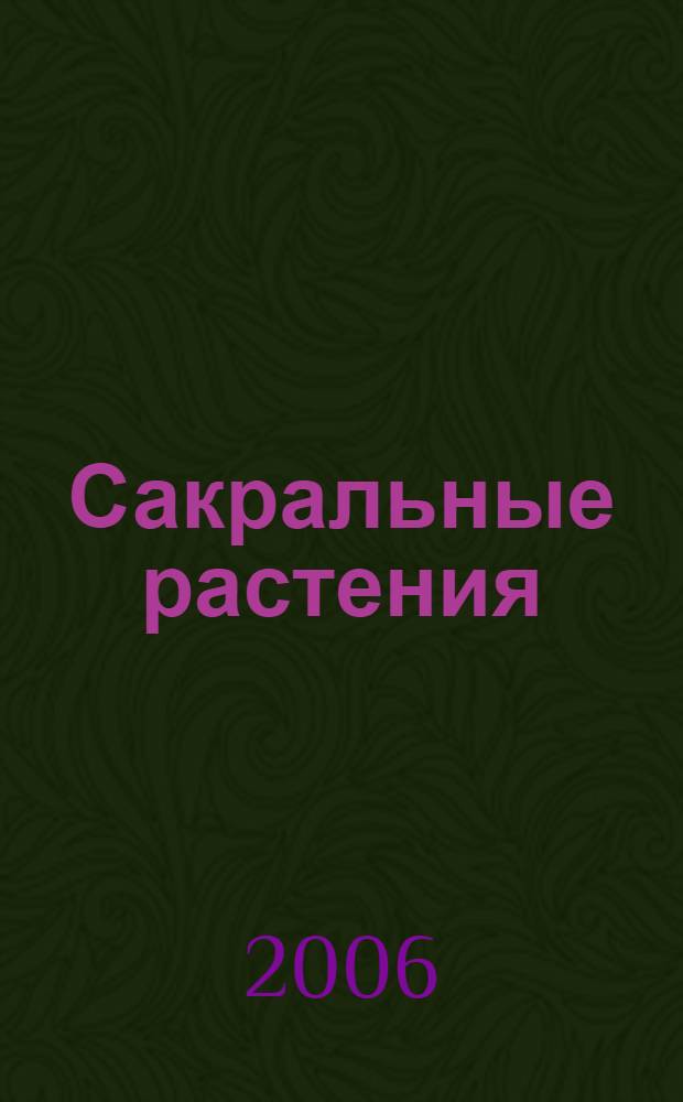 Сакральные растения : энциклопедия священной гербалистики, описывающая теургическое, ритуальное, магическое и лекарственное использование растений