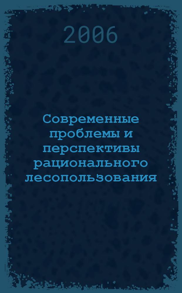 Современные проблемы и перспективы рационального лесопользования : сборник тезисов ежегодной научно-практической конференции молодых ученых, проходившей 4-5 октября 2005 года в Санкт-Петербургской государственной лесотехнической академии им. С.М.Кирова