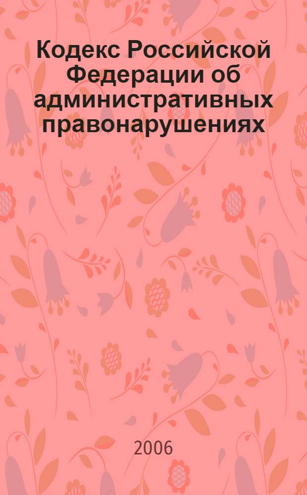 Кодекс Российской Федерации об административных правонарушениях : по состоянию на 15 сентября 2006 г. : принят Гоударственной Думой 20 декабря 2001 года : одобрен Советом Федерации 26 декабря 2001 года