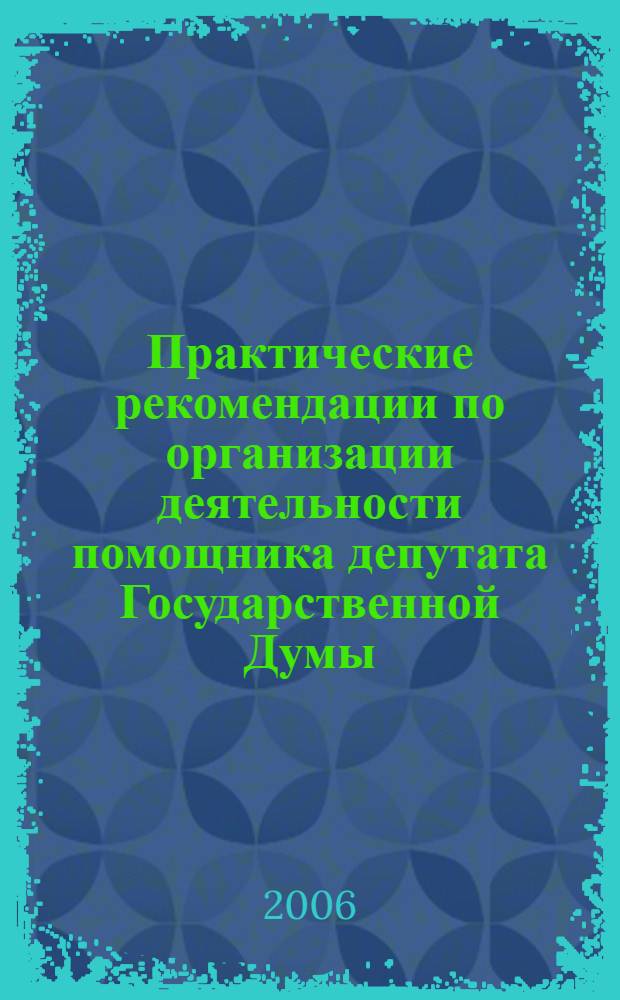 Практические рекомендации по организации деятельности помощника депутата Государственной Думы : методическое пособие