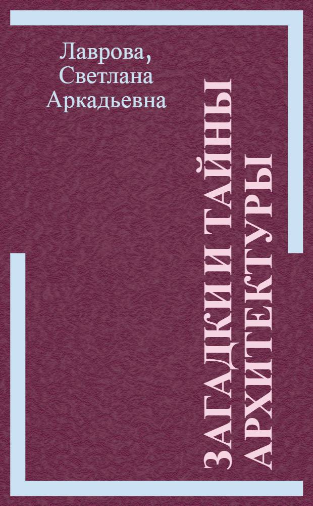 Загадки и тайны архитектуры : занимательное искусствоведение : для старшего школьного возраста