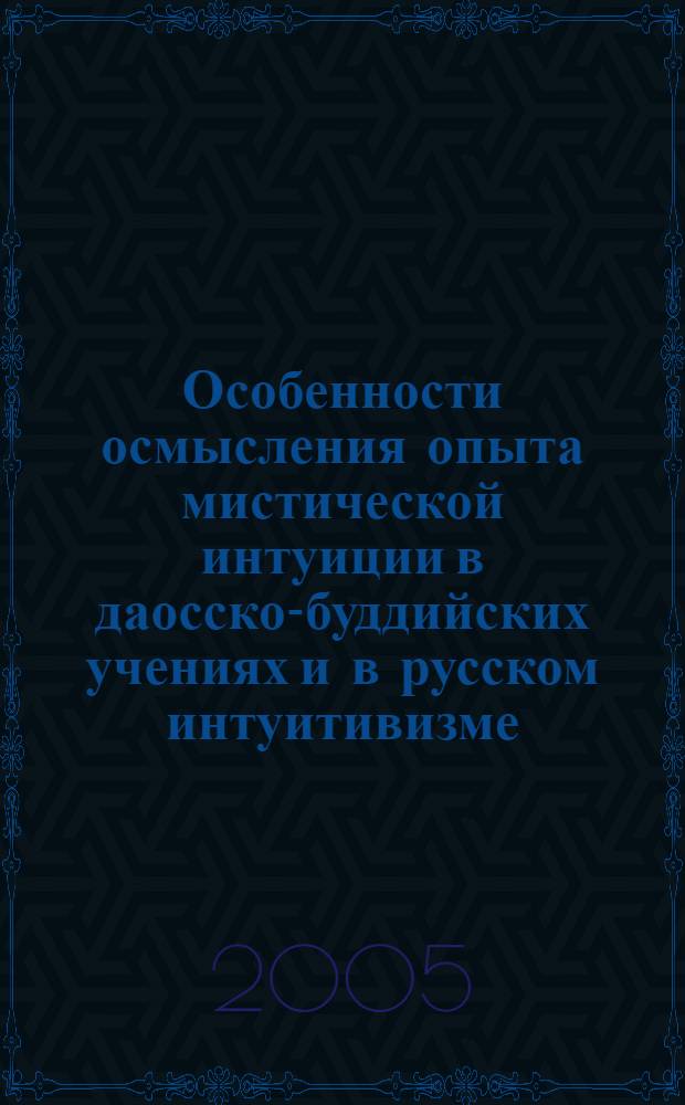 Особенности осмысления опыта мистической интуиции в даосско-буддийских учениях и в русском интуитивизме (сравнительный анализ) : автореферат диссертации на соискание ученой степени к.филос.н. : специальность 09.00.13