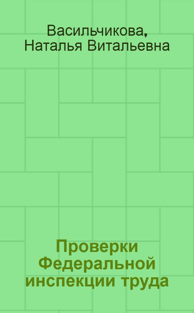 Проверки Федеральной инспекции труда : типичные ситуации, примеры : для рук. орг., сотрудников кадровой службы и юристов