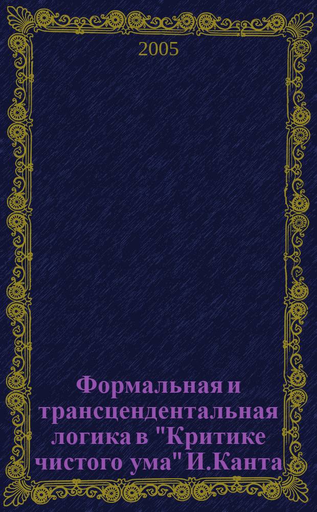 Формальная и трансцендентальная логика в "Критике чистого ума" И.Канта : автореферат диссертации на соискание ученой степени к.филос.н. : специальность 09.00.03