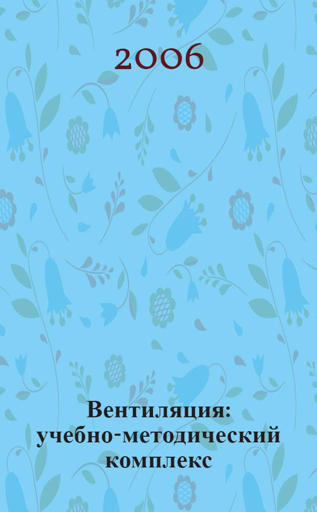 Вентиляция : учебно-методический комплекс : для студентов, обучающихся по специальности 27010965 "Теплоснабжение и вентиляция", изучающих дисциплину "Вентиляция" по технологии дистанционного обучения