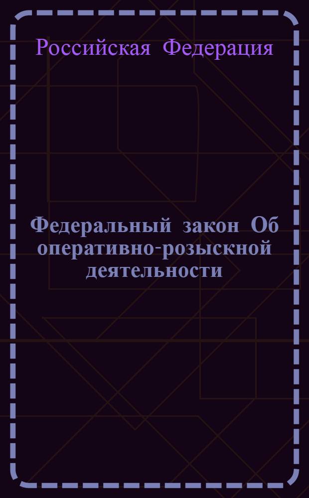 Федеральный закон Об оперативно-розыскной деятельности : (в ред. Федеральных законов от 18.07. 97 N&deg;101-ФЗ, от 21.07.98 N&deg;117-ФЗ, от 05.01.99 N&deg;6-ФЗ ... от 02.12.2005 N&deg;150-ФЗ