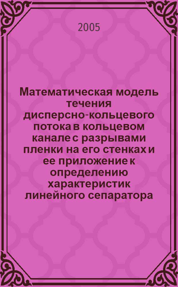 Математическая модель течения дисперсно-кольцевого потока в кольцевом канале с разрывами пленки на его стенках и ее приложение к определению характеристик линейного сепаратора