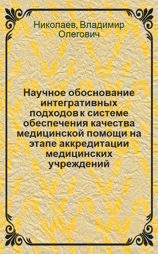 Научное обоснование интегративных подходов к системе обеспечения качества медицинской помощи на этапе аккредитации медицинских учреждений (на примере Орловской области) : автореферат диссертации на соискание ученой степени к.м.н. : спец. 14.00.33