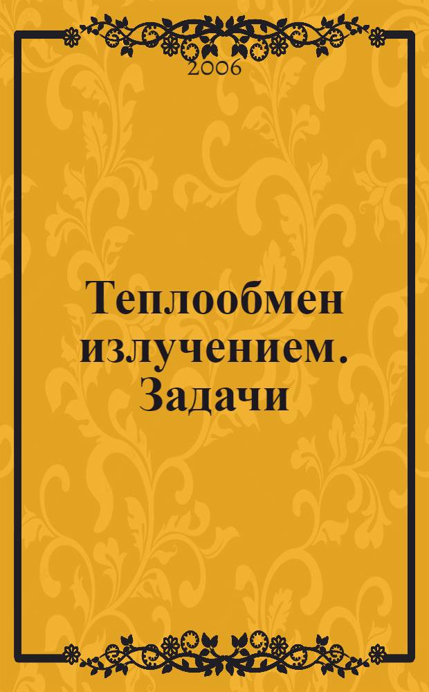 Теплообмен излучением. Задачи : учеб. пособие по курсу "Теплообмен излучением" для студентов, обучающихся по направлению "Техническая физика"