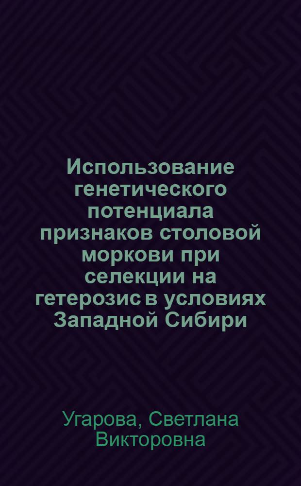 Использование генетического потенциала признаков столовой моркови при селекции на гетерозис в условиях Западной Сибири : автореферат диссертации на соискание ученой степени д.с.-х.н. : специальность 06.01.05