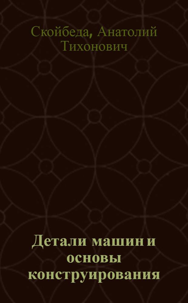 Детали машин и основы конструирования : учебник для студентов технических специальностей учреждений, обеспечивающих получение высшего образования