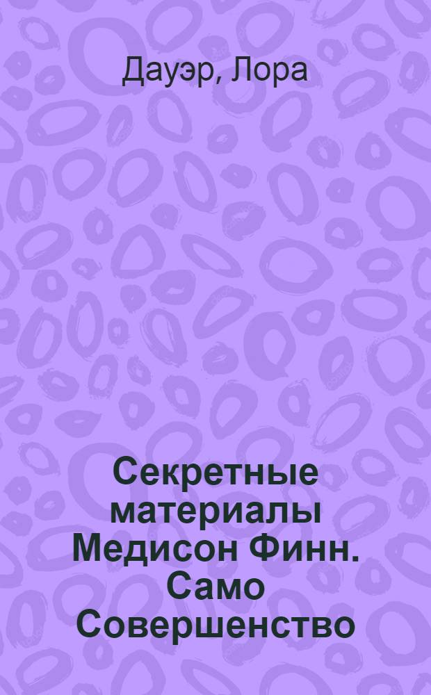 Секретные материалы Медисон Финн. Само Совершенство : для детей среднего школьного возраста