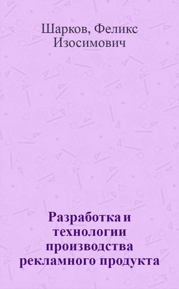 Разработка и технологии производства рекламного продукта : учебное пособие для студентов вузов, обучающихся по специальности "Реклама"