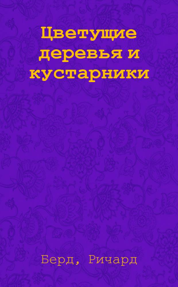 Цветущие деревья и кустарники : дизайн вашего сада и советы по выращиванию
