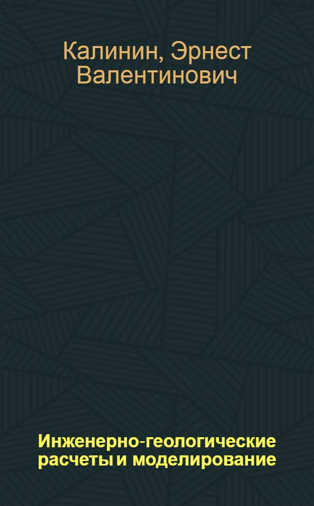 Инженерно-геологические расчеты и моделирование : учебник для студентов университетов, обучающихся по направлению 511000 "Геология" и специальности 011400 "Гидрогеология и инженерная геология"