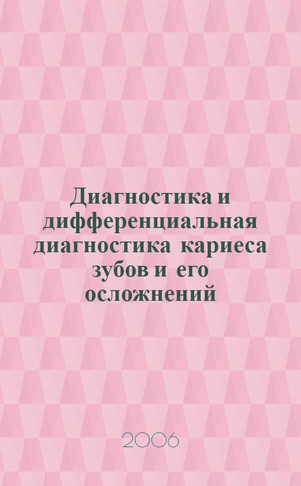 Диагностика и дифференциальная диагностика кариеса зубов и его осложнений : учебное пособие для студентов III-V курсов стоматологического факультета : учебное пособие для студентов, обучающихся по специальности 040400 - Стоматология