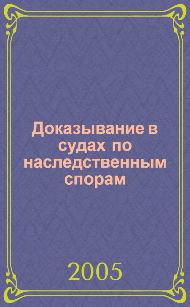Доказывание в судах по наследственным спорам : учебное пособие : для студентов, преподавателей общеобразовательных учреждений