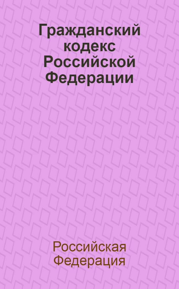 Гражданский кодекс Российской Федерации : части I,II,III