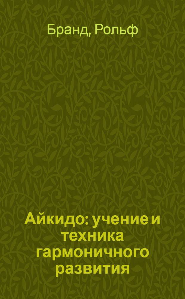 Айкидо : учение и техника гармоничного развития : система защиты от любого, в том числе вооруженного, противника : перевод с немецкого