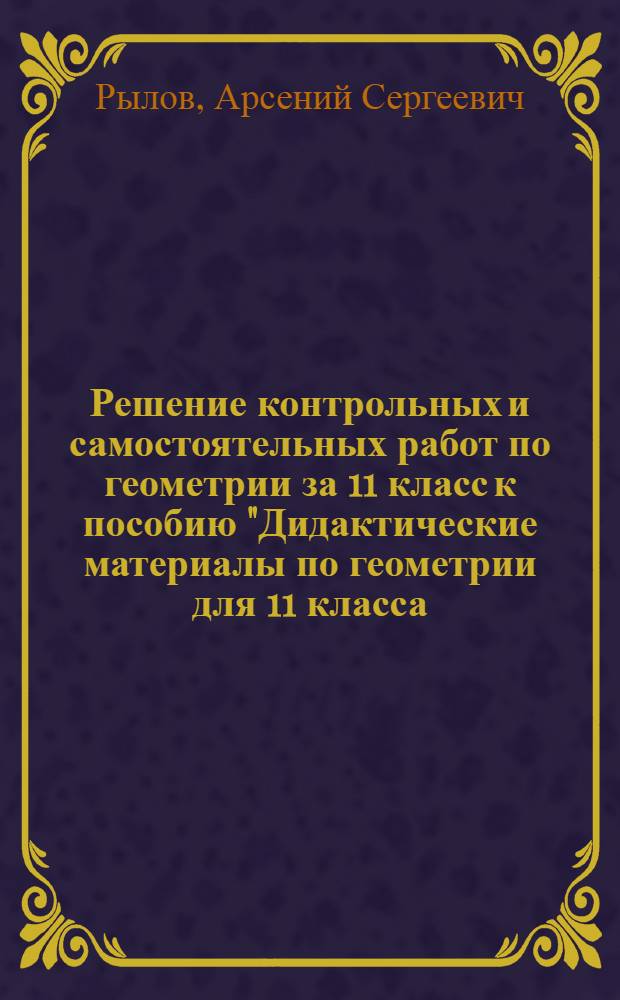 Решение контрольных и самостоятельных работ по геометрии за 11 класс к пособию "Дидактические материалы по геометрии для 11 класса/Б.Г. Зив. - 8-е изд.- М.: Просвещение, 2004" : учебно-методическое пособие