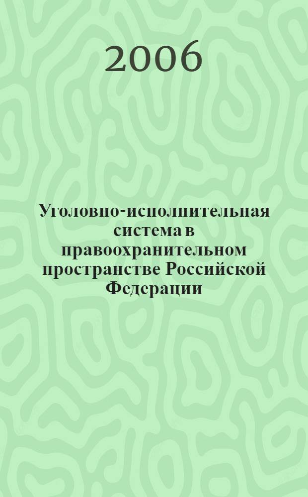 Уголовно-исполнительная система в правоохранительном пространстве Российской Федерации: актуальные вопросы, инновационные процессы, подготовка кадров : материалы всероссийской научно-практической конференции, 1-2 февраля 2006 г. : в 2 кн