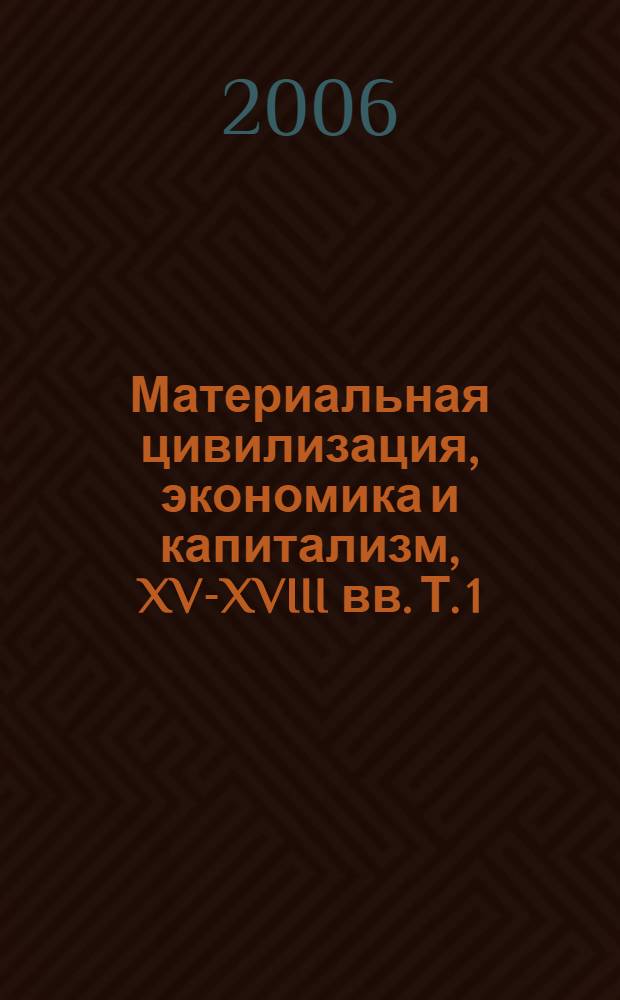 Материальная цивилизация, экономика и капитализм, XV-XVIII вв. Т. 1 : Структуры повседневности: возможное и невозможное