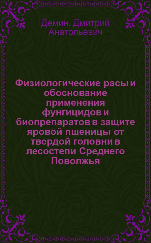 Физиологические расы и обоснование применения фунгицидов и биопрепаратов в защите яровой пшеницы от твердой головни в лесостепи Среднего Поволжья : автореферат диссертации на соискание ученой степени к.б.н. : специальность 06.01.11