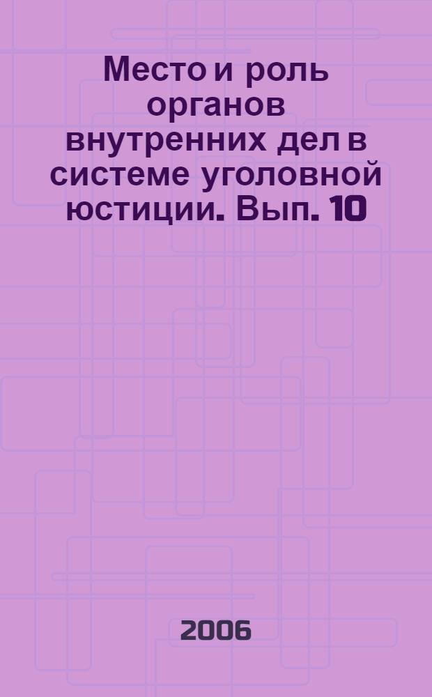 Место и роль органов внутренних дел в системе уголовной юстиции. Вып. 10 : (Май 2005 г.)