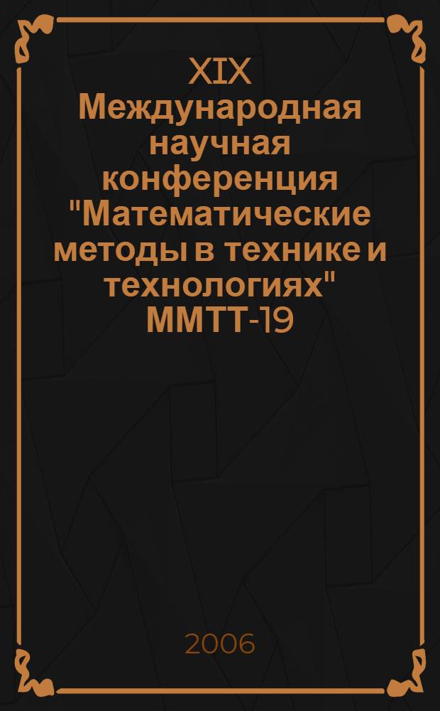 XIX Международная научная конференция "Математические методы в технике и технологиях" ММТТ-19, [30 мая - 2 июня 2006 г.]. Т. 2