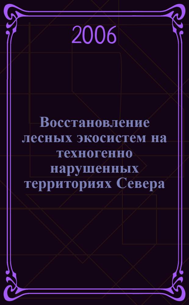 Восстановление лесных экосистем на техногенно нарушенных территориях Севера