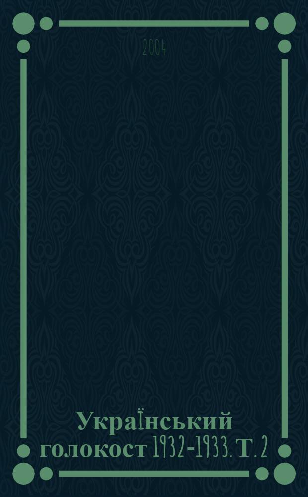 Укра&iuml;нський голокост 1932-1933. Т. 2