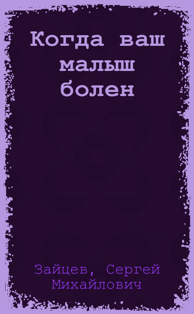 Когда ваш малыш болен : о чем должна знать каждая мама: что можно и нужно сделать до прихода врача