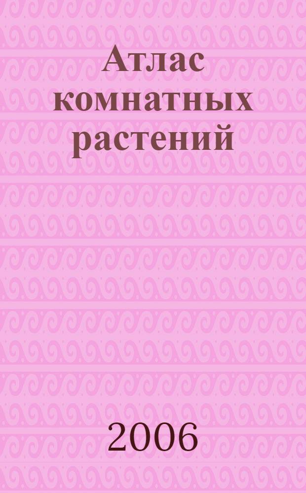 Атлас комнатных растений : 400 популярных видов