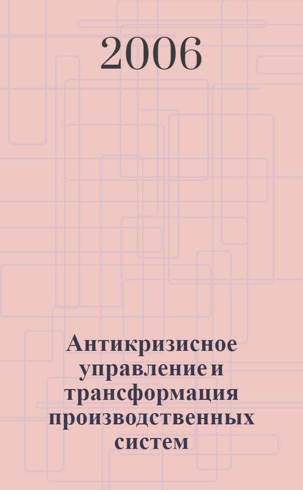 Антикризисное управление и трансформация производственных систем : методология и практика