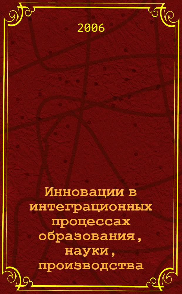 Инновации в интеграционных процессах образования, науки, производства : сборник научных трудов