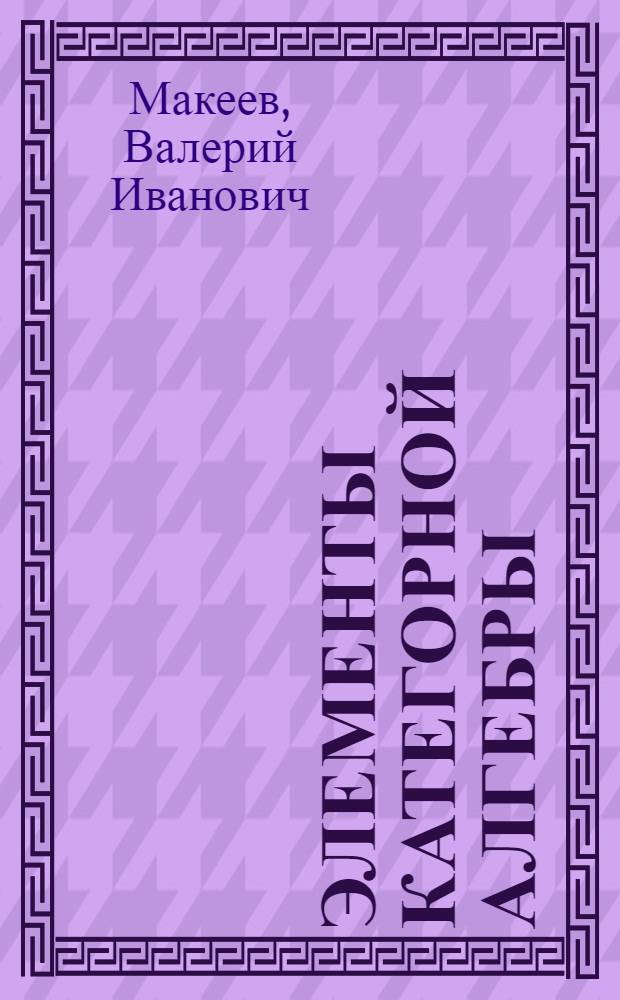 Элементы категорной алгебры : учебное пособие