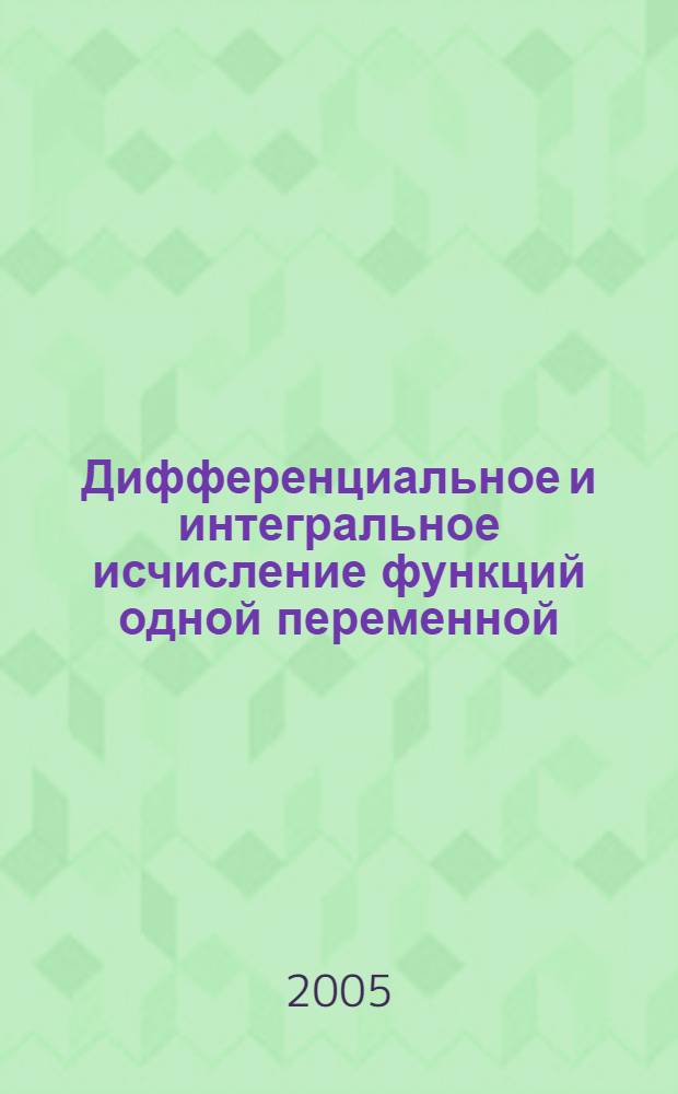 Дифференциальное и интегральное исчисление функций одной переменной : учебное пособие : для студентов специальностей 080105 "Финансы и кредит", 080109 "Бухгалтерский учет, анализ и аудит", 080502 "Экономика и управление на предприятии" вузов региона
