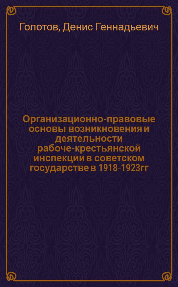 Организационно-правовые основы возникновения и деятельности рабоче-крестьянской инспекции в советском государстве в 1918-1923гг. : автореферат диссертации на соискание ученой степени к.ю.н. : специальность 12.00.01