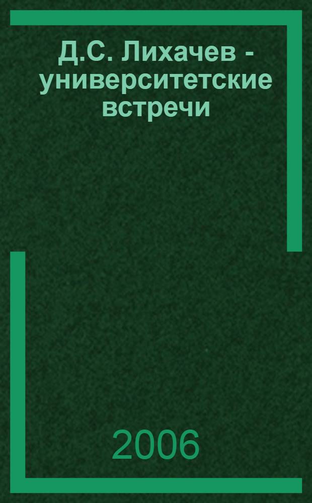 Д.С. Лихачев - университетские встречи : 16 текстов