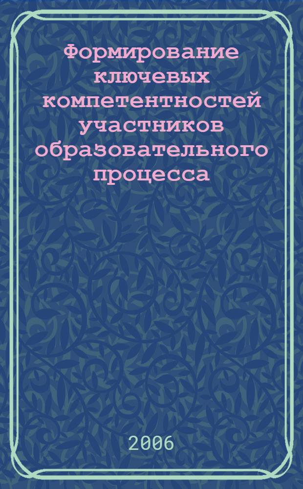 Формирование ключевых компетентностей участников образовательного процесса : материалы Областной научно-практической конференции, Омск, 30 марта 2006 года