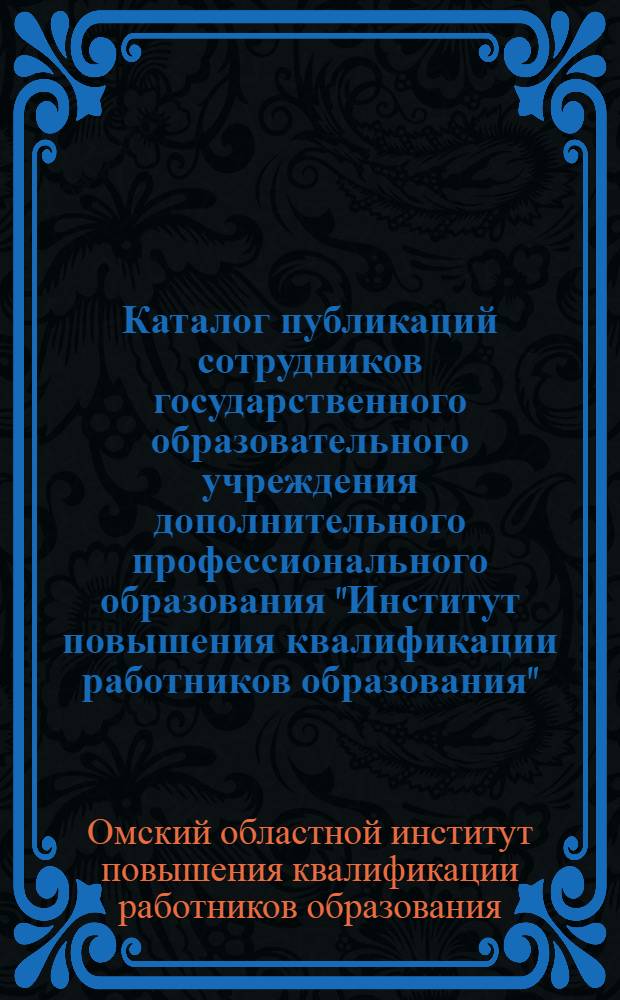 Каталог публикаций сотрудников государственного образовательного учреждения дополнительного профессионального образования "Институт повышения квалификации работников образования", (2000-2005)