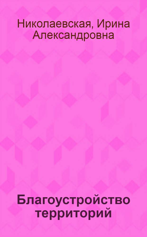 Благоустройство территорий : учебное пособие для студентов учреждений среднего проф. образования, обучающихся по специальности 2902 "Стр-во и эксплуатация зданий и сооружений"
