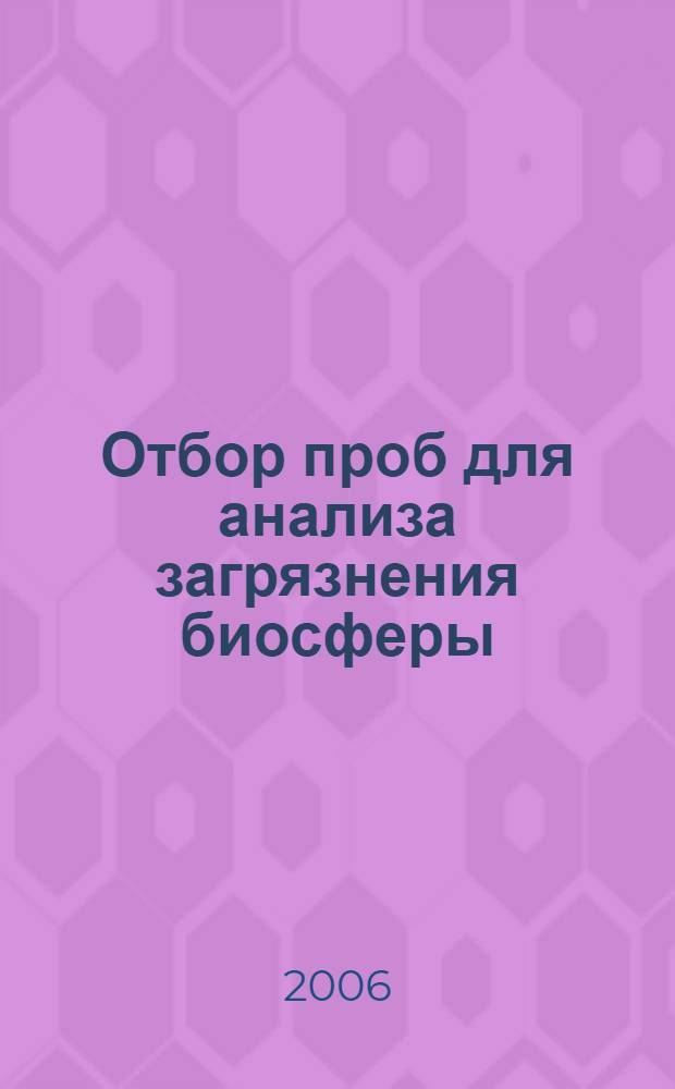 Отбор проб для анализа загрязнения биосферы : методическое пособие по курсам "Экология" и "Контроль и защита окружающей среды" для учащихся шк., лицеев и студентов учеб. заведений