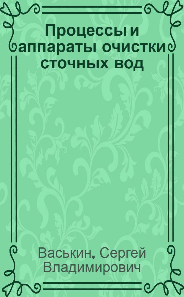 Процессы и аппараты очистки сточных вод : учебное пособие : для студентов специальности 280202 "Инженерная защита окружающей среды"