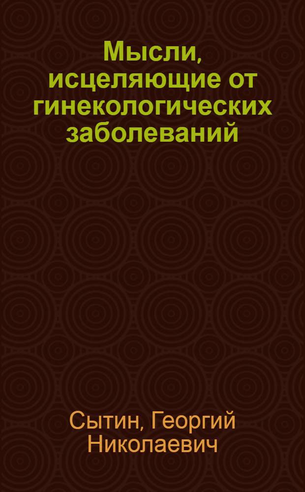 Мысли, исцеляющие от гинекологических заболеваний : новые настрои