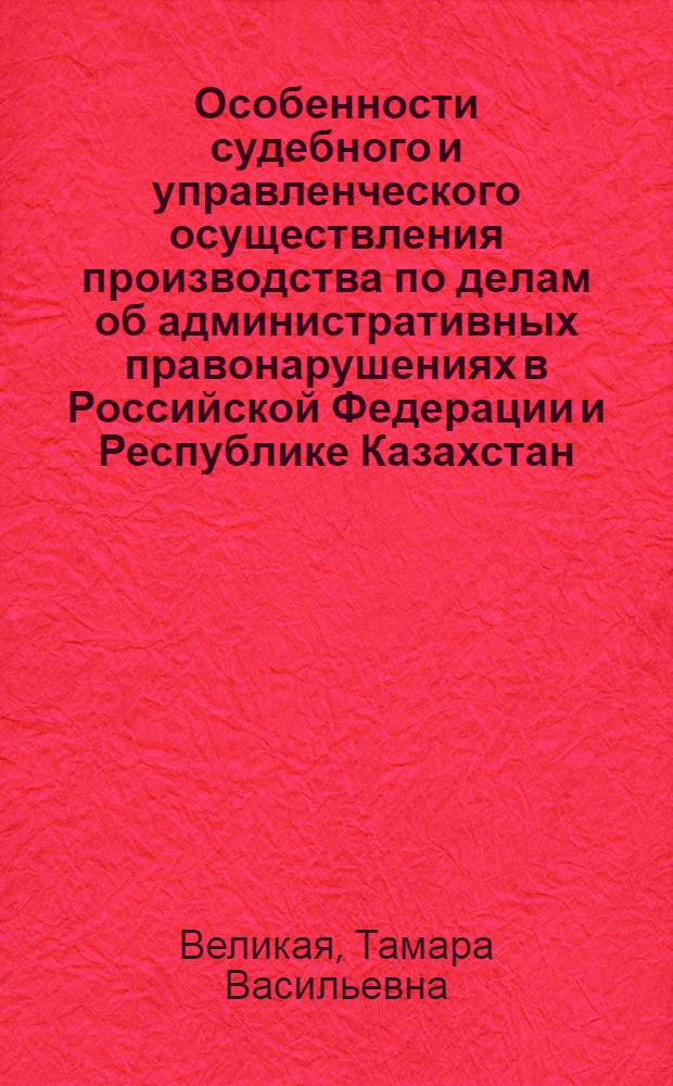 Особенности судебного и управленческого осуществления производства по делам об административных правонарушениях в Российской Федерации и Республике Казахстан : автореферат диссертации на соискание ученой степени к.ю.н. : специальность 12.00.04