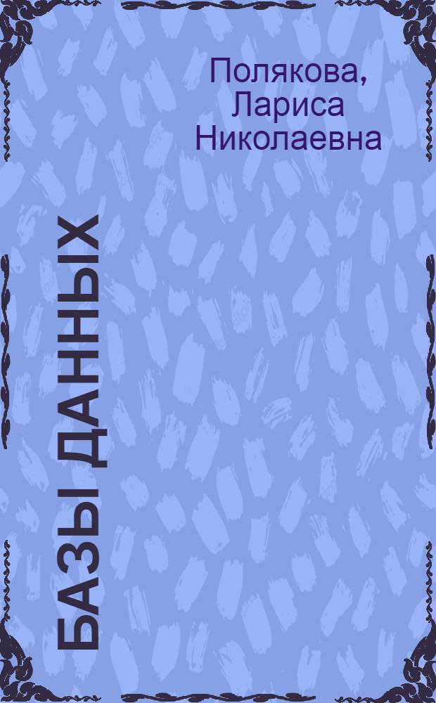 Базы данных : учебно-методический комплекс : для студентов специальности 08080165 "Прикладная информатика в экономике"