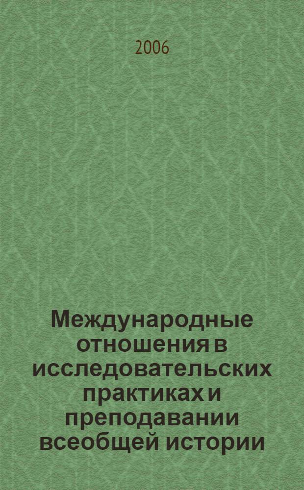 Международные отношения в исследовательских практиках и преподавании всеобщей истории : тез. межвузовского круглого стола, Москва, 15 июня 2006 г