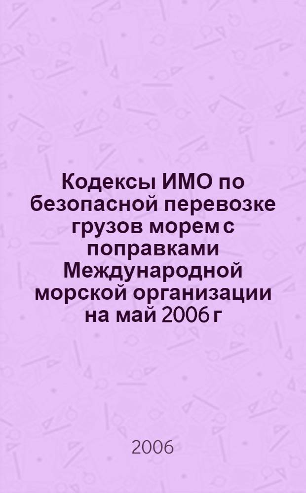 Кодексы ИМО по безопасной перевозке грузов морем с поправками Международной морской организации на май 2006 г.