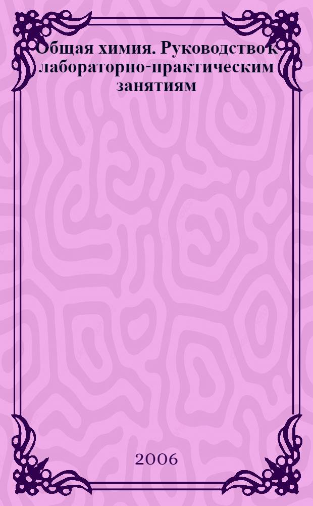 Общая химия. Руководство к лабораторно-практическим занятиям: Учеб. метод. пособие